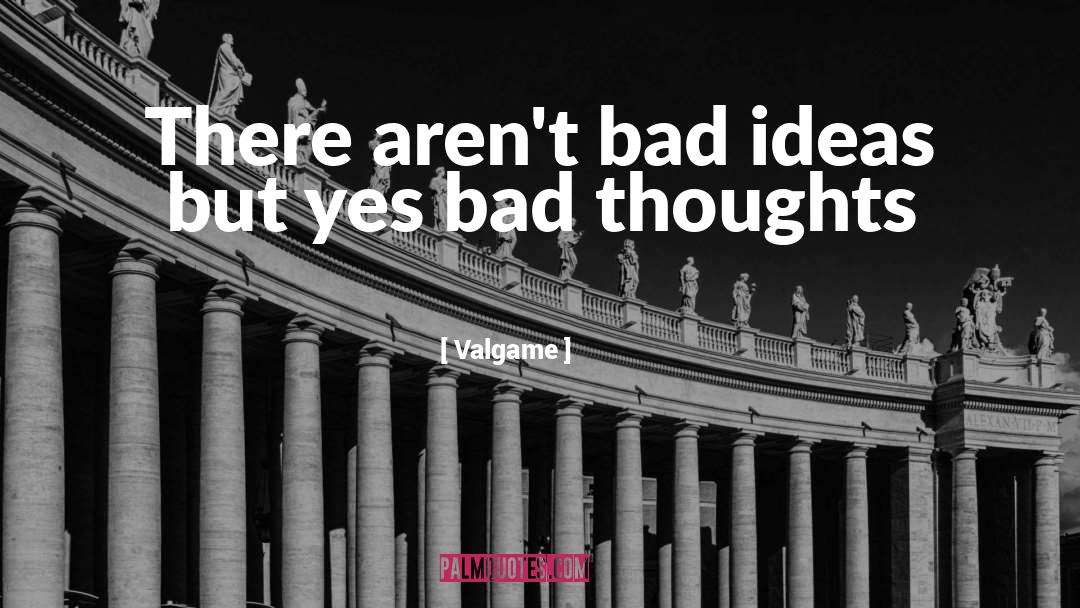 Valgame Quotes: There aren't bad ideas but