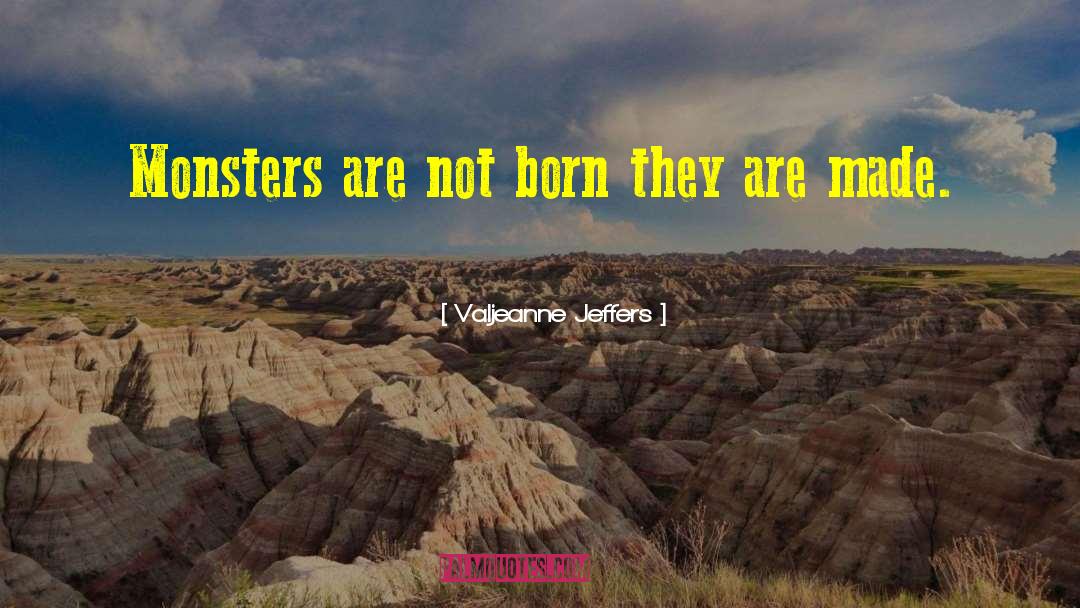 Valjeanne Jeffers Quotes: Monsters are not born they