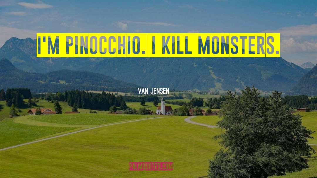 Van Jensen Quotes: I'M PINOCCHIO. I KILL MONSTERS.