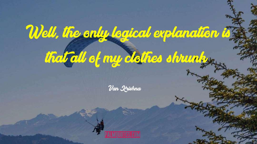 Van Krishna Quotes: Well, the only logical explanation