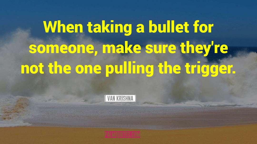 Van Krishna Quotes: When taking a bullet for