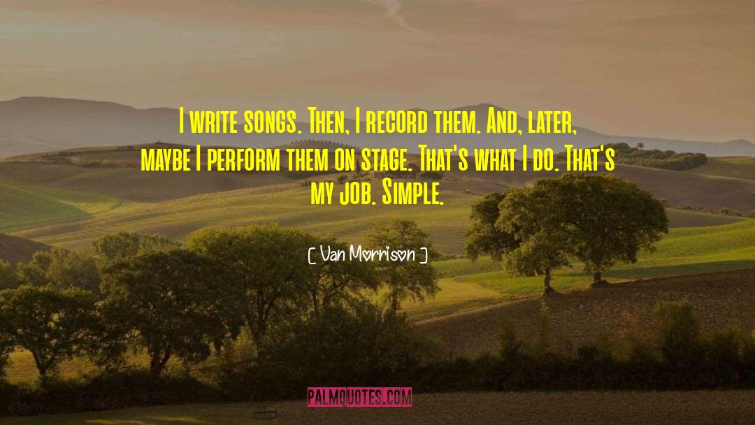 Van Morrison Quotes: I write songs. Then, I