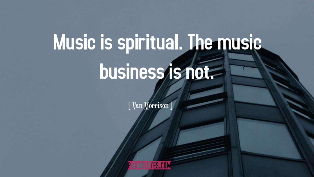 Van Morrison Quotes: Music is spiritual. The music