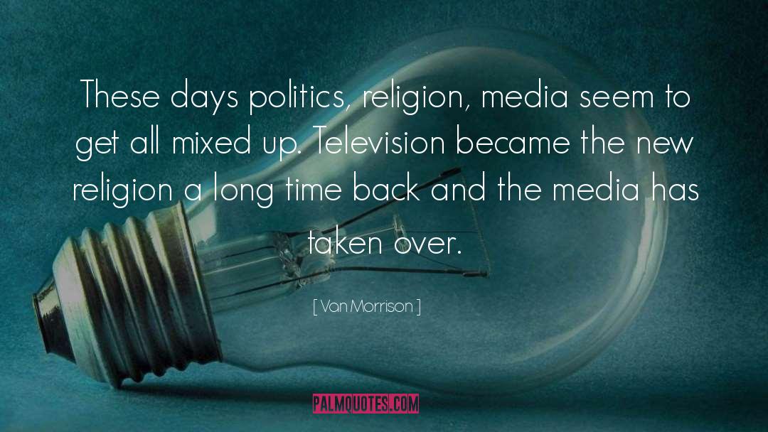 Van Morrison Quotes: These days politics, religion, media