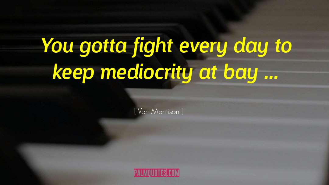 Van Morrison Quotes: You gotta fight every day