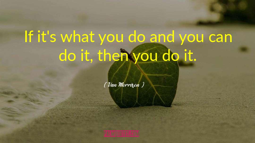 Van Morrison Quotes: If it's what you do