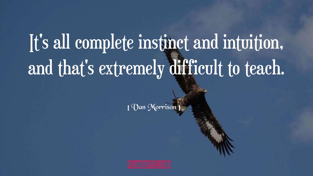 Van Morrison Quotes: It's all complete instinct and