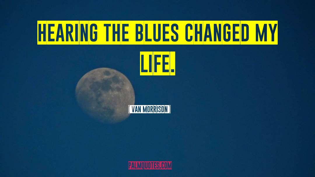 Van Morrison Quotes: Hearing the blues changed my