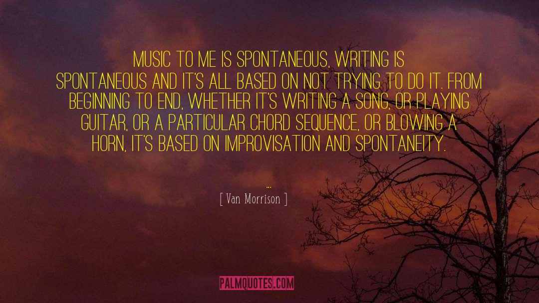 Van Morrison Quotes: Music to me is spontaneous,