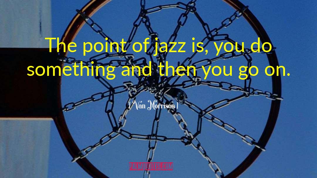 Van Morrison Quotes: The point of jazz is,