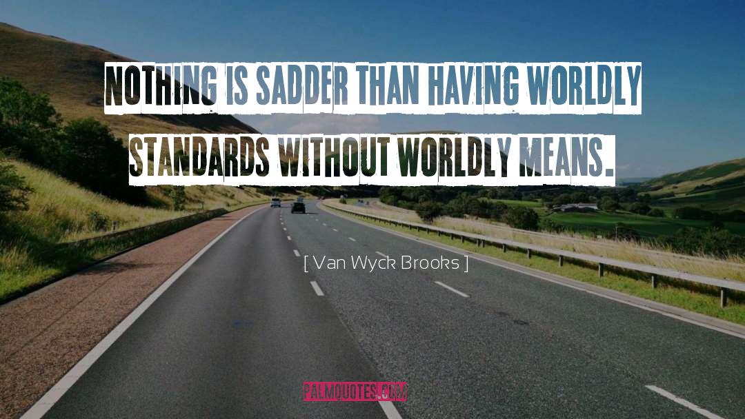 Van Wyck Brooks Quotes: Nothing is sadder than having