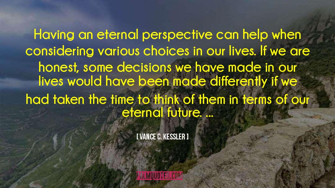 Vance C. Kessler Quotes: Having an eternal perspective can
