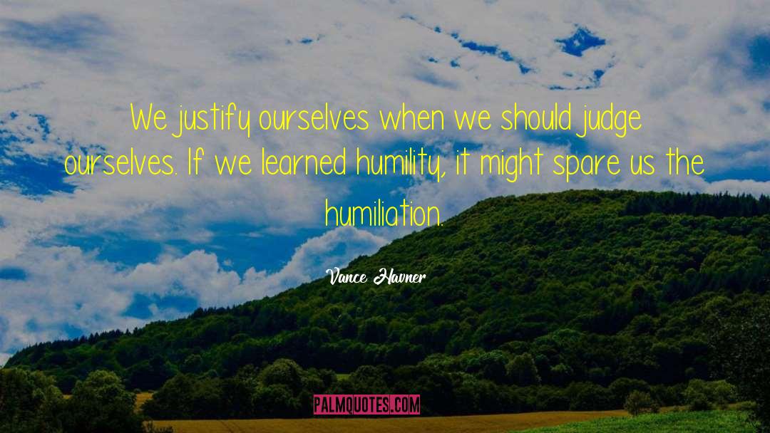 Vance Havner Quotes: We justify ourselves when we