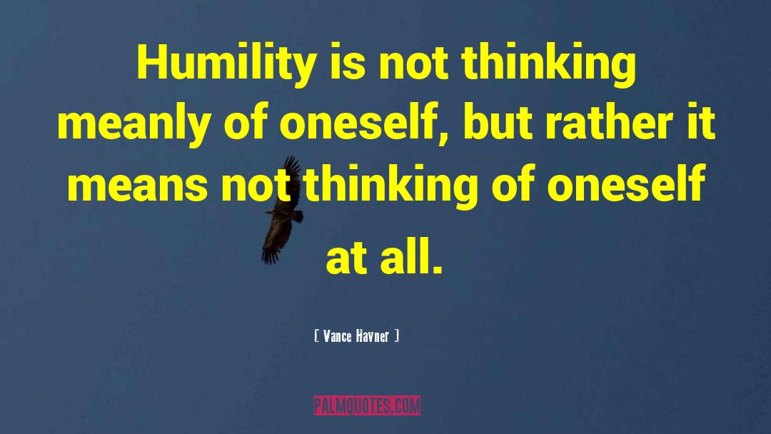 Vance Havner Quotes: Humility is not thinking meanly