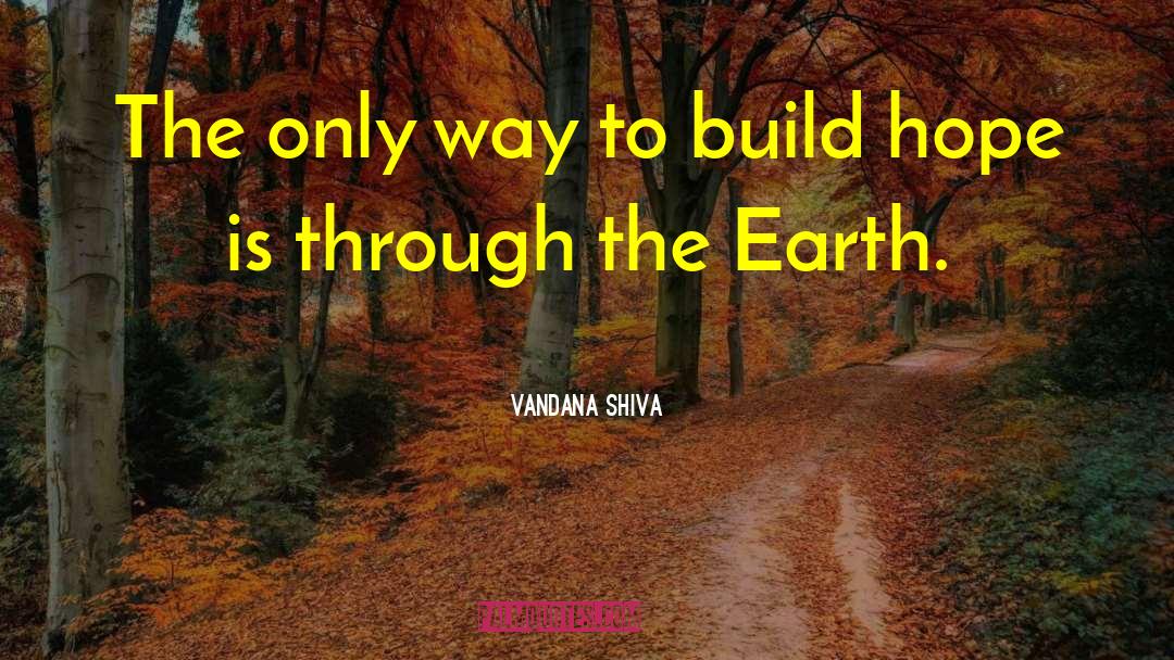 Vandana Shiva Quotes: The only way to build