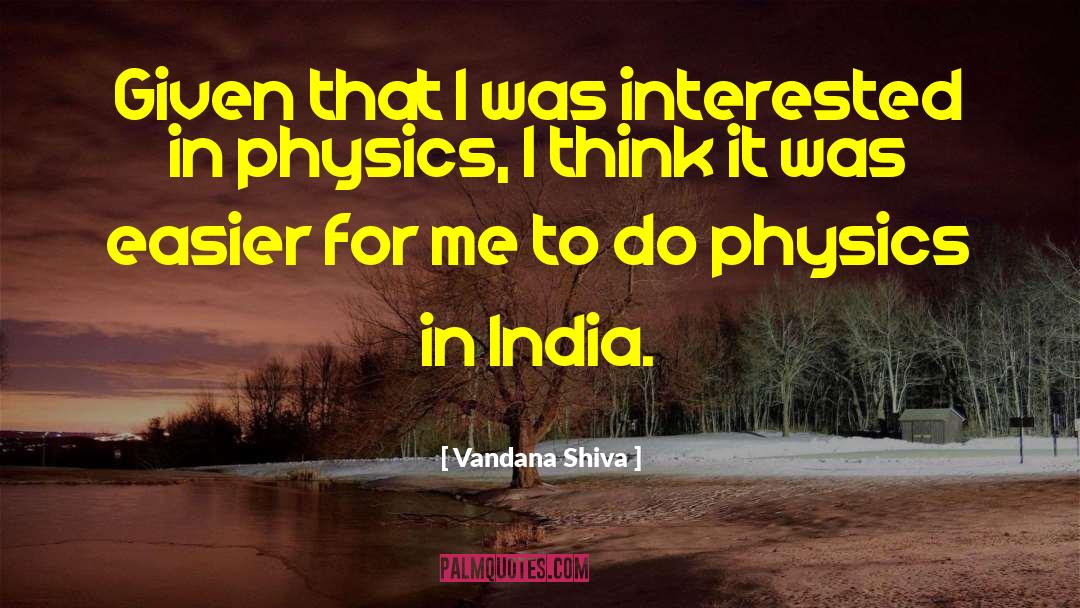 Vandana Shiva Quotes: Given that I was interested