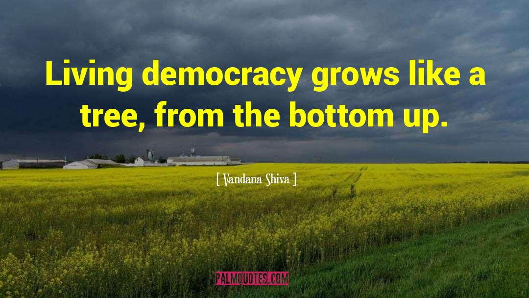 Vandana Shiva Quotes: Living democracy grows like a