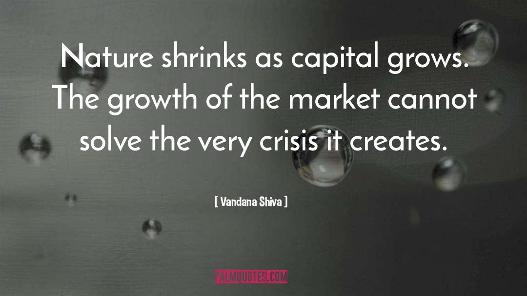 Vandana Shiva Quotes: Nature shrinks as capital grows.