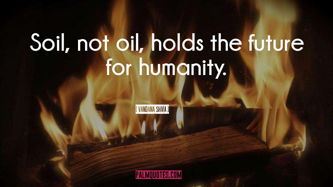 Vandana Shiva Quotes: Soil, not oil, holds the
