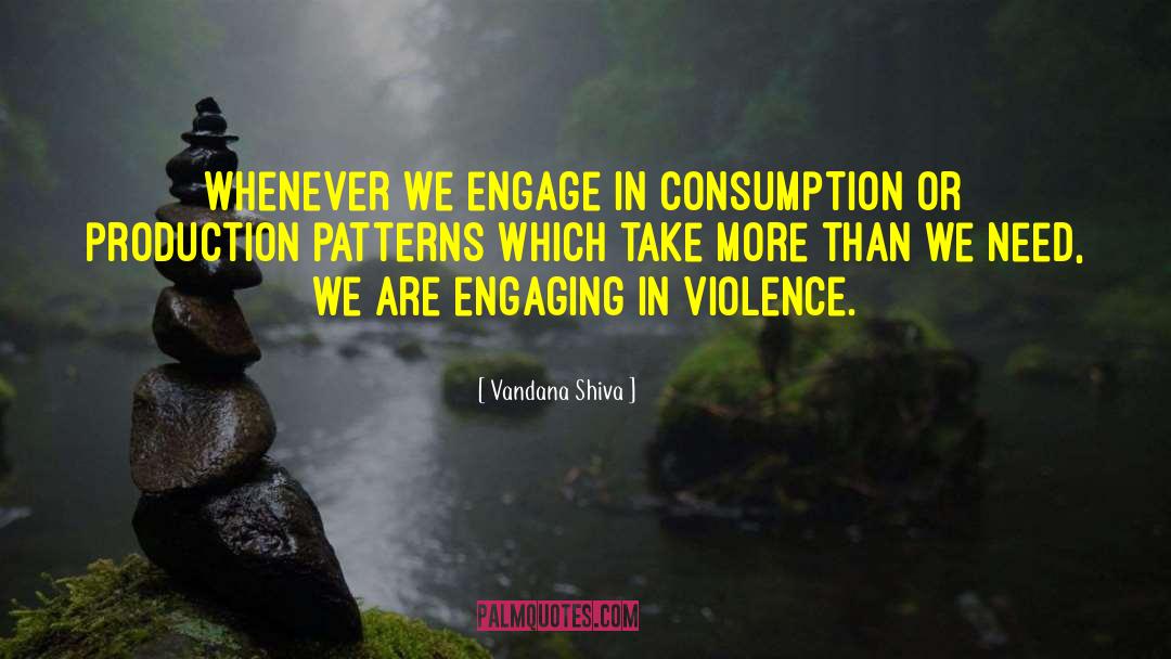 Vandana Shiva Quotes: Whenever we engage in consumption