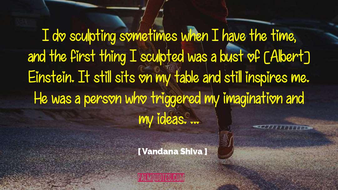 Vandana Shiva Quotes: I do sculpting sometimes when