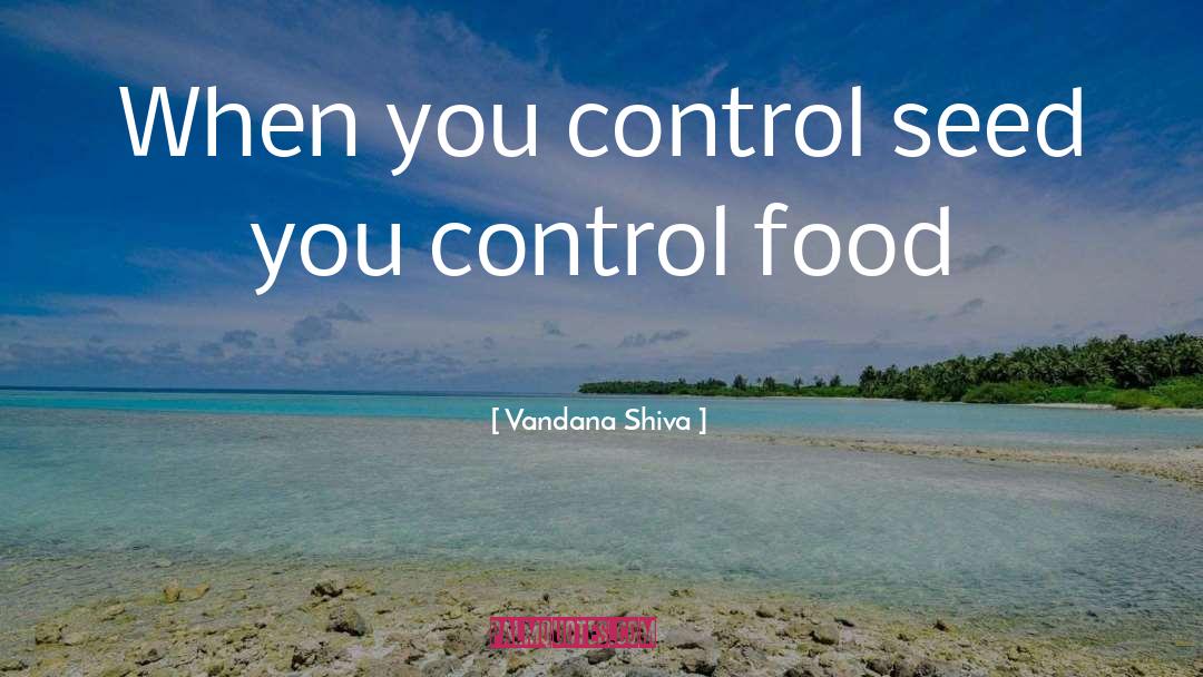 Vandana Shiva Quotes: When you control seed you