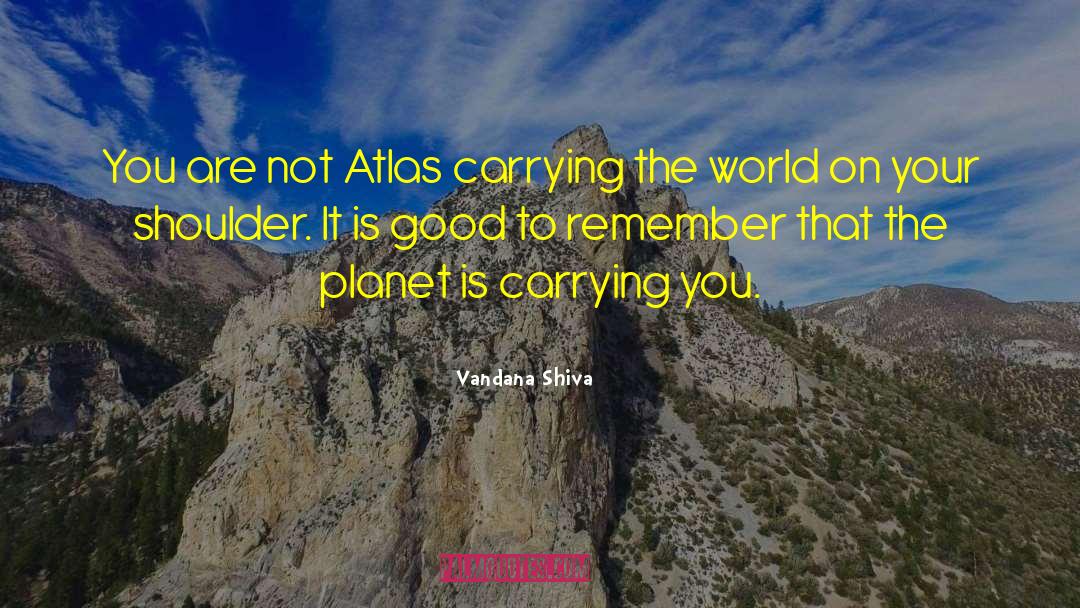 Vandana Shiva Quotes: You are not Atlas carrying