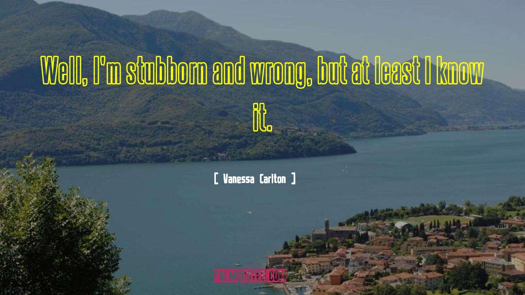 Vanessa Carlton Quotes: Well, I'm stubborn and wrong,