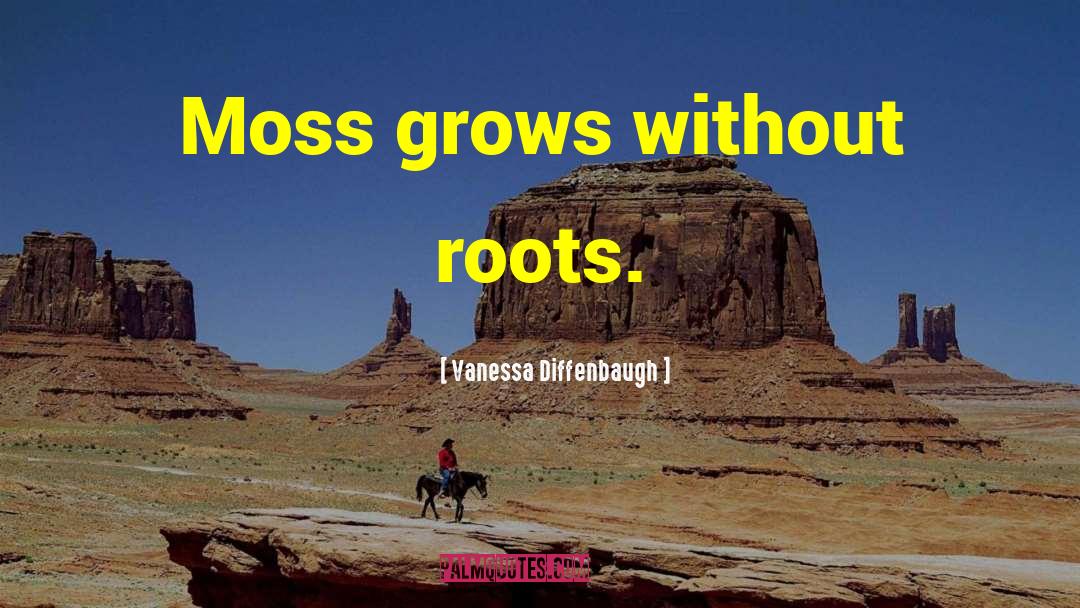 Vanessa Diffenbaugh Quotes: Moss grows without roots.