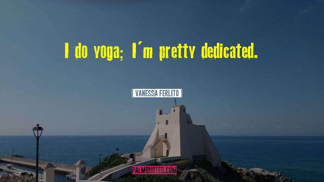 Vanessa Ferlito Quotes: I do yoga; I'm pretty