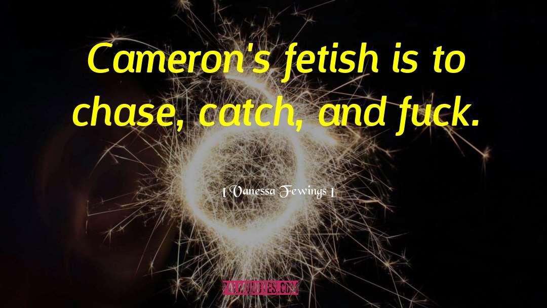 Vanessa Fewings Quotes: Cameron's fetish is to chase,