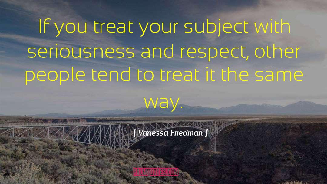 Vanessa Friedman Quotes: If you treat your subject