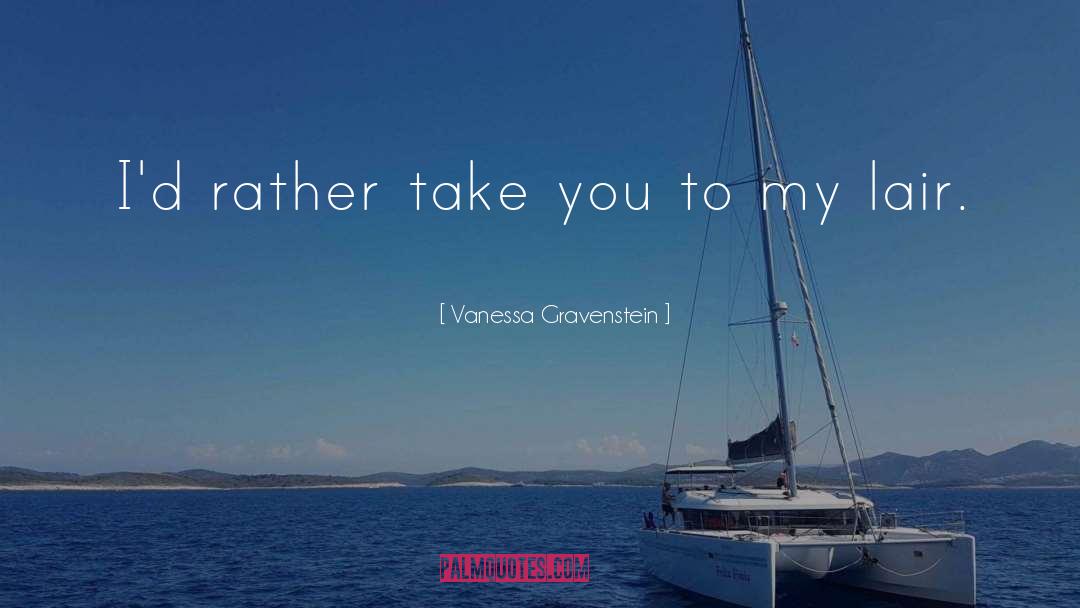 Vanessa Gravenstein Quotes: I'd rather take you to