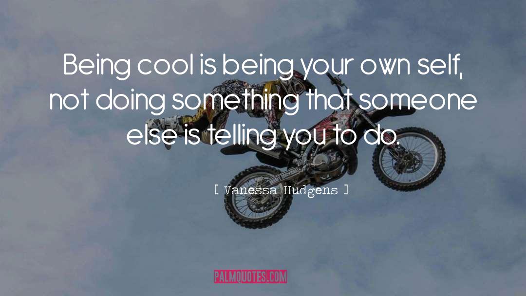 Vanessa Hudgens Quotes: Being cool is being your