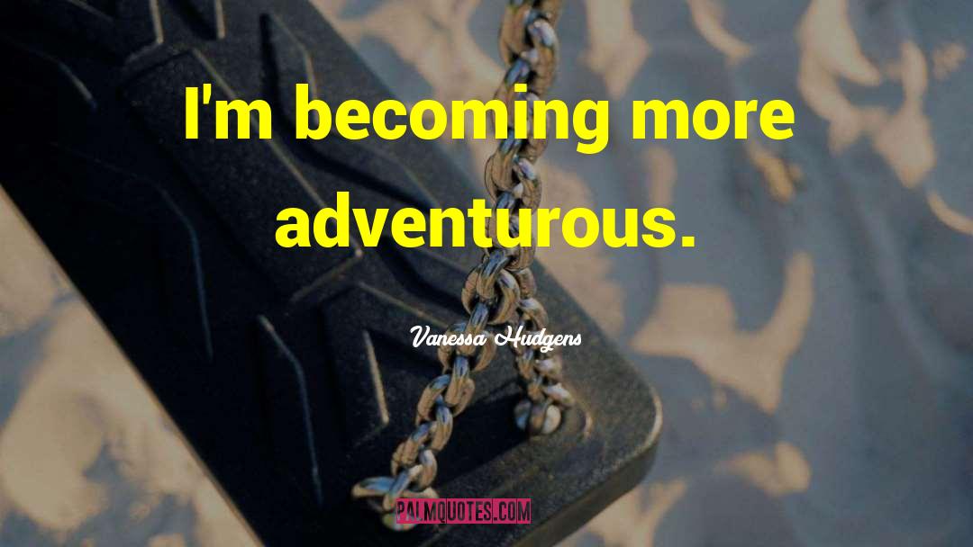 Vanessa Hudgens Quotes: I'm becoming more adventurous.