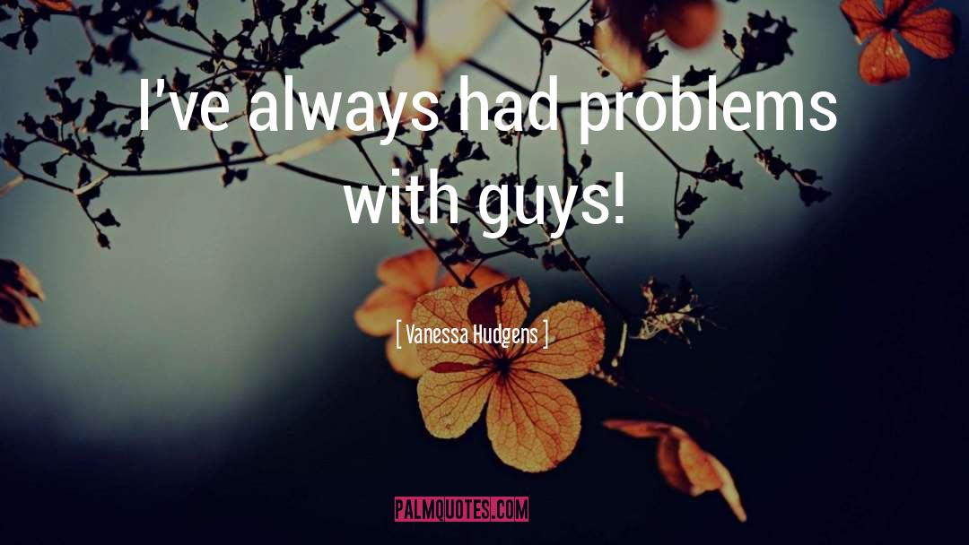 Vanessa Hudgens Quotes: I've always had problems with