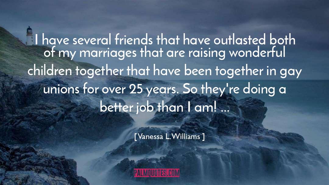 Vanessa L. Williams Quotes: I have several friends that