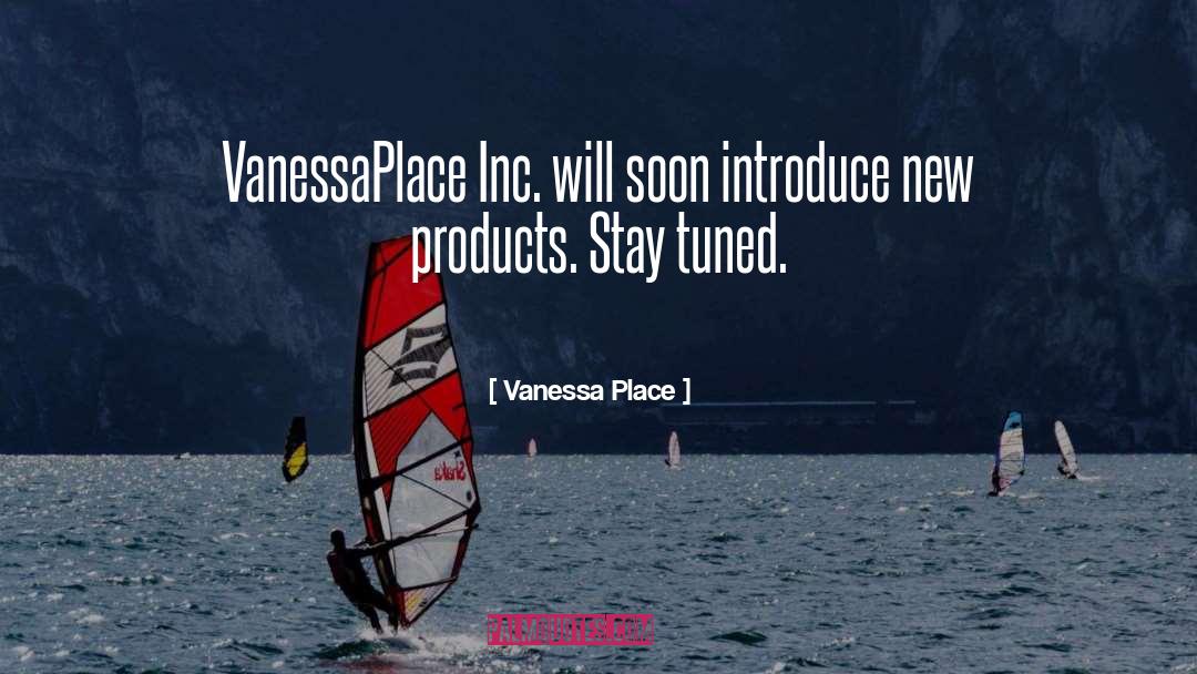 Vanessa Place Quotes: VanessaPlace Inc. will soon introduce