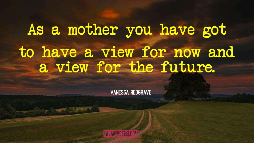 Vanessa Redgrave Quotes: As a mother you have