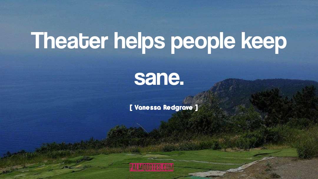 Vanessa Redgrave Quotes: Theater helps people keep sane.