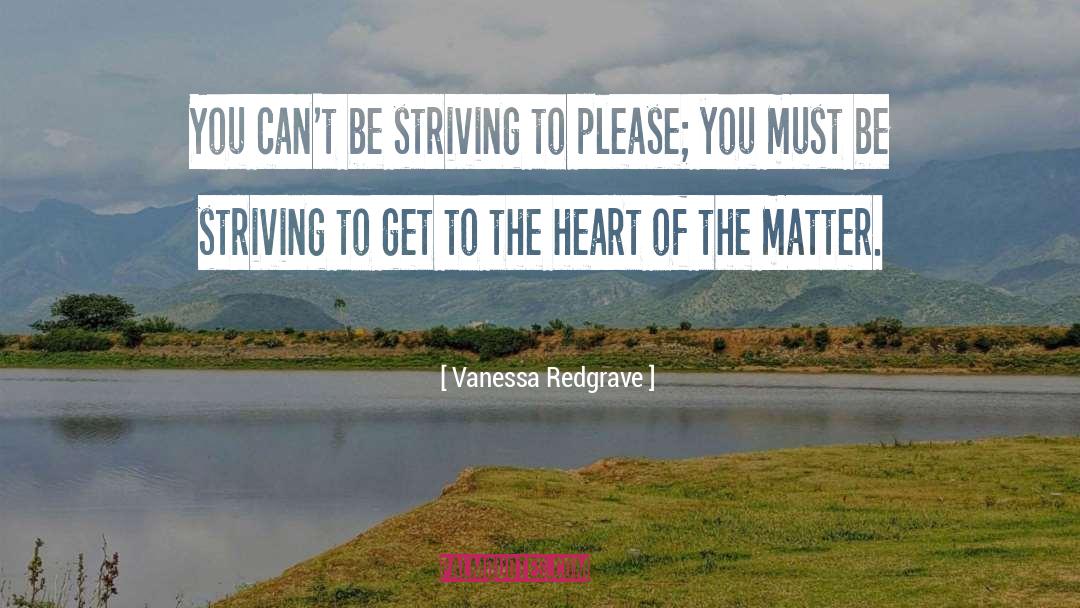 Vanessa Redgrave Quotes: You can't be striving to