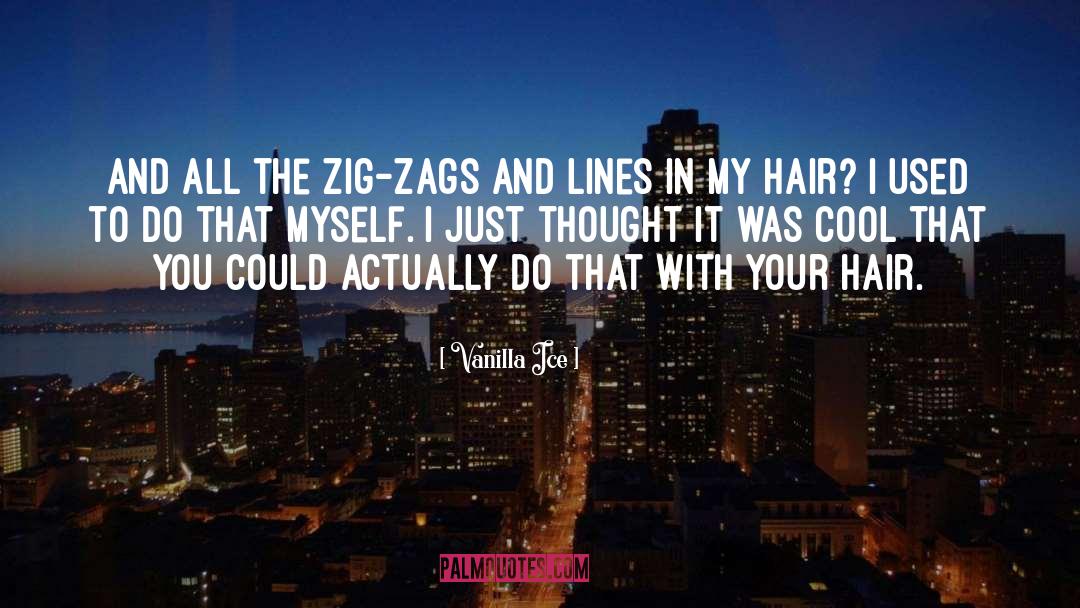 Vanilla Ice Quotes: And all the zig-zags and
