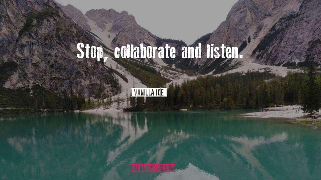 Vanilla Ice Quotes: Stop, collaborate and listen.