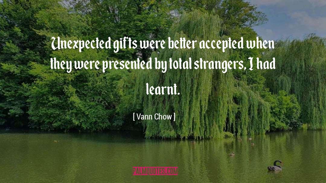 Vann Chow Quotes: Unexpected gifts were better accepted