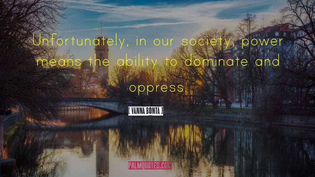 Vanna Bonta Quotes: Unfortunately, in our society, power