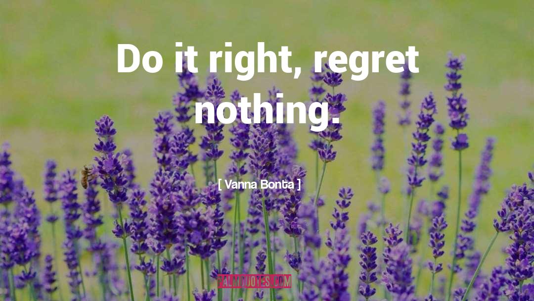 Vanna Bonta Quotes: Do it right, regret nothing.
