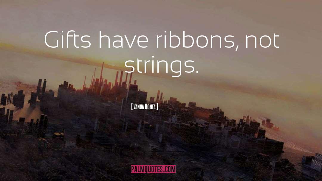 Vanna Bonta Quotes: Gifts have ribbons, not strings.