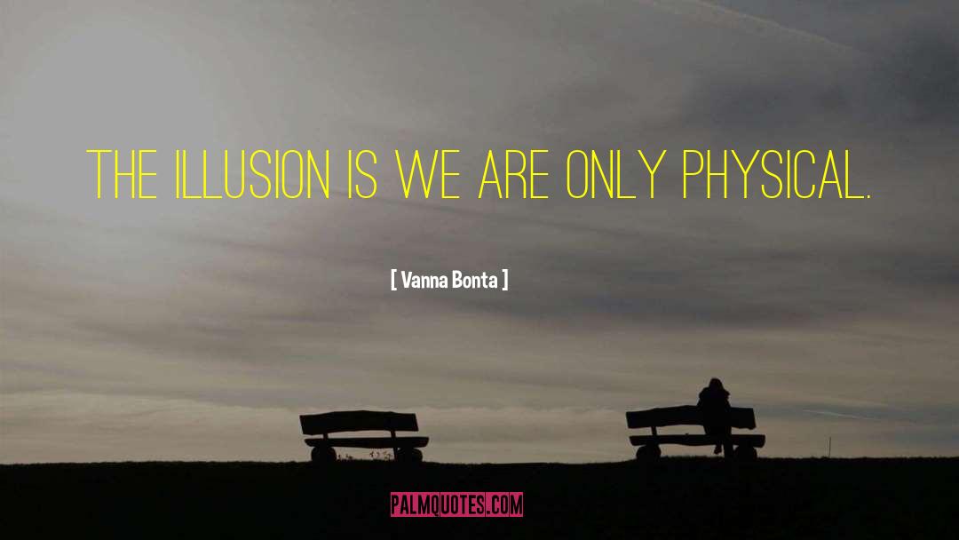 Vanna Bonta Quotes: The illusion is we are