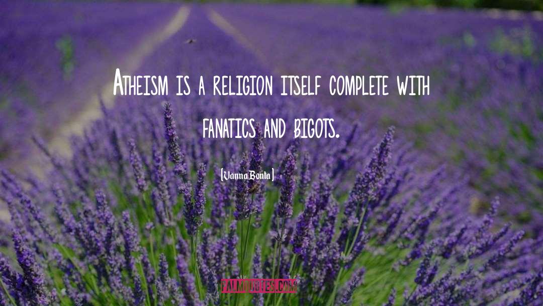 Vanna Bonta Quotes: Atheism is a religion itself