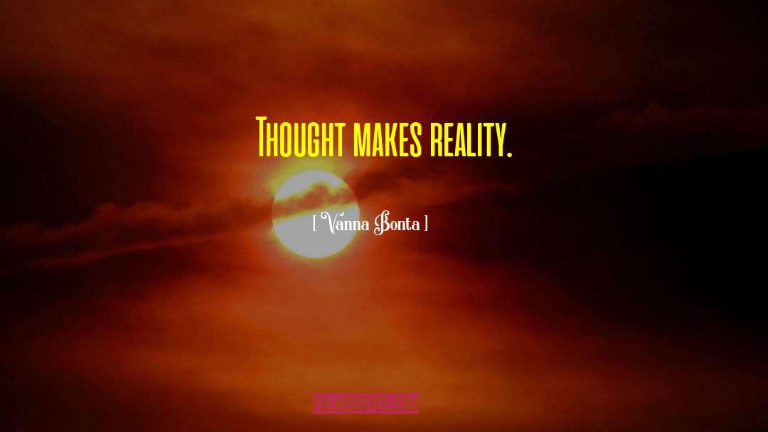 Vanna Bonta Quotes: Thought makes reality.